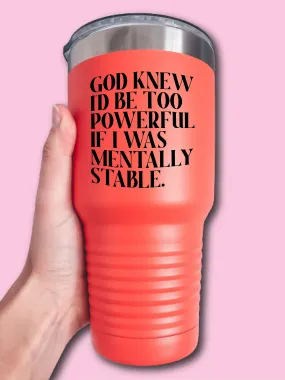 God Knew I'd Be Too Powerful If I Was Mentally Stable - UV TUMBLER